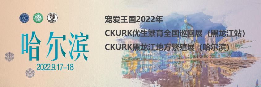 宠爱王国2022年CKURK优生繁育全国巡回展（黑龙江站）、黑龙江地方繁殖展（哈尔滨）报名通知