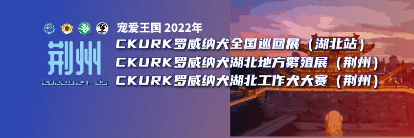 宠爱王国2022年CKURK优生繁育全国巡回展（湖北站）、湖北地方繁殖展（荆州）、湖北工作大赛（荆州）