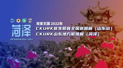 宠爱王国2022年CKURK优生繁育全国巡回展（山东站）、山东地方繁殖展（菏泽）报名通知