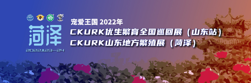 宠爱王国2022年CKURK优生繁育全国巡回展（山东站）、山东地方繁殖展（菏泽）报名通知