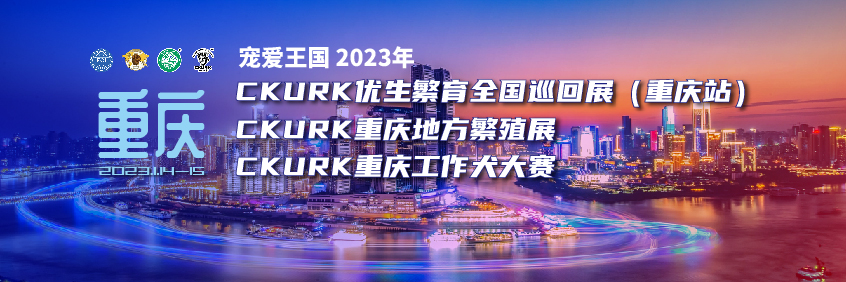 宠爱王国2023年CKURK优生繁育全国巡回展（重庆站）、重庆地方繁殖展、重庆工作大赛报名通知