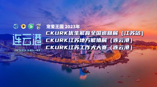 宠爱王国2023年CKURK优生繁育全国巡回展（江苏站）、江苏地方繁殖展（连云港）、江苏工作大赛报名通知