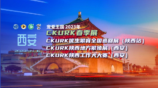 宠爱王国2023年CKURK春季展、优生繁育全国巡回展（陕西站）、陕西地方繁殖展（西安）、陕西工作大赛报名通知