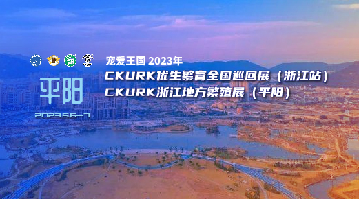 宠爱王国2023年CKURK优生繁育全国巡回展（浙江站）、浙江地方繁殖展（平阳）报名通知