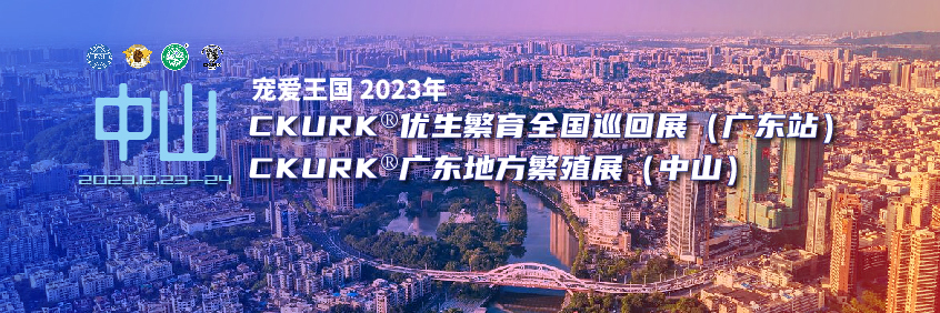 宠爱王国2023年CKURK®优生繁育全国巡回展（广东站）、广东地方繁殖展（中山）