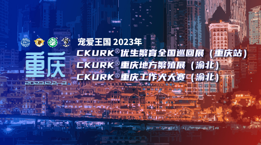 宠爱王国2023年CKURK®优生繁育全国巡回展（重庆站）、重庆地方繁殖展（渝北）、工作犬大赛