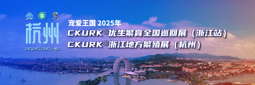 宠爱王国2025年CKURK®优生繁育全国巡回展（浙江站）、浙江地方繁殖展（杭州）