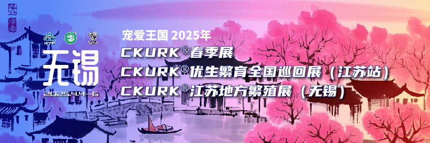 宠爱王国2025年CKURK®春季展、优生繁育全国巡回展（江苏站）、江苏地方繁殖展（无锡