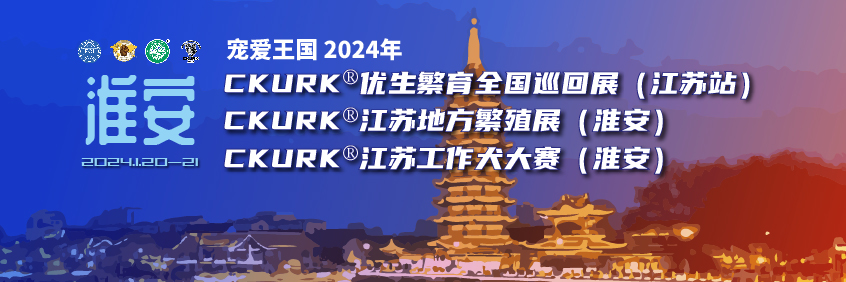 宠爱王国2024年CKURK®优生繁育全国巡回展（江苏站）、江苏地方繁殖展（淮安）、江苏工作犬大赛（淮安）