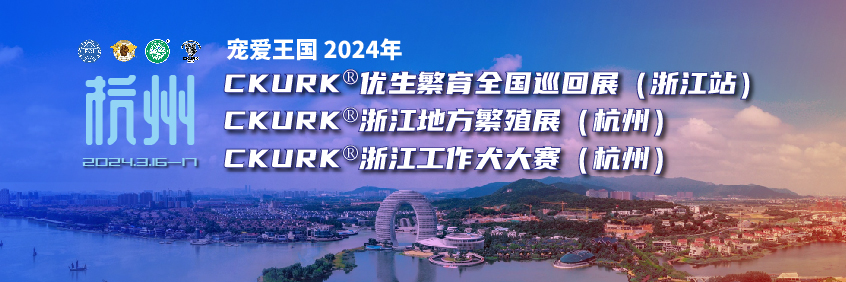 宠爱王国2024年CKURK®优生繁育全国巡回展（浙江站）、浙江地方繁殖展（杭州）、浙江工作犬大赛（杭州）