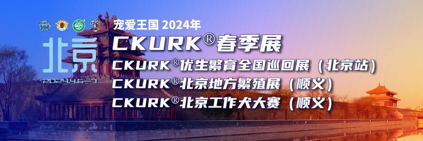 宠爱王国2024年CKURK®春季展、优生繁育全国巡回展（北京站）、北京地方繁殖展（顺义）、北京工作犬大赛（顺义）