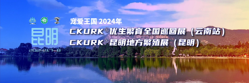 宠爱王国2024年CKURK®优生繁育全国巡回展（云南站）、云南地方繁殖展（昆明