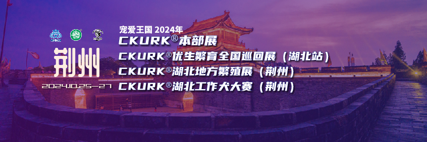 宠爱王国2024年CKURK®本部展、优生繁育全国巡回展（湖北站）、湖北地方繁殖展（荆州）、工作犬大赛