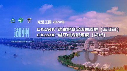 宠爱王国2024年CKURK®优生繁育全国巡回展（浙江站）、浙江地方繁殖展（湖州）