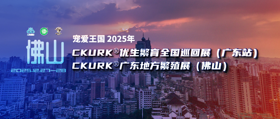 宠爱王国2025年CKURK®优生繁育全国巡回展（广东站）、广东地方繁殖展（佛山）报名通知