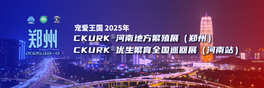 宠爱王国2025年CKURK®优生繁育全国巡回展(河南站)、河南地方繁殖展(郑州)