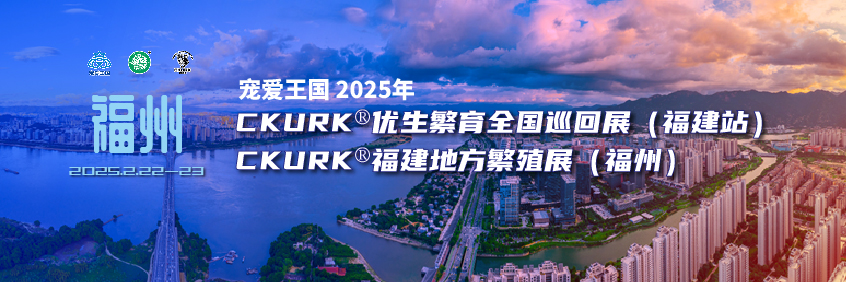 宠爱王国2025年CKURK®优生繁育全国巡回展(福建站)、福建地方繁殖展(福州)