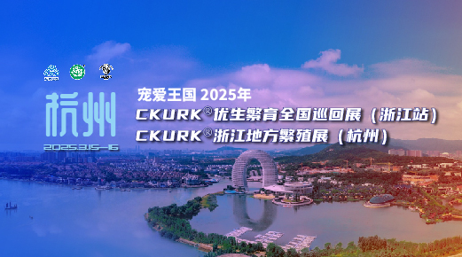 宠爱王国2025年CKURK®优生繁育全国巡回展(浙江站)、浙江地方繁殖展(杭州)