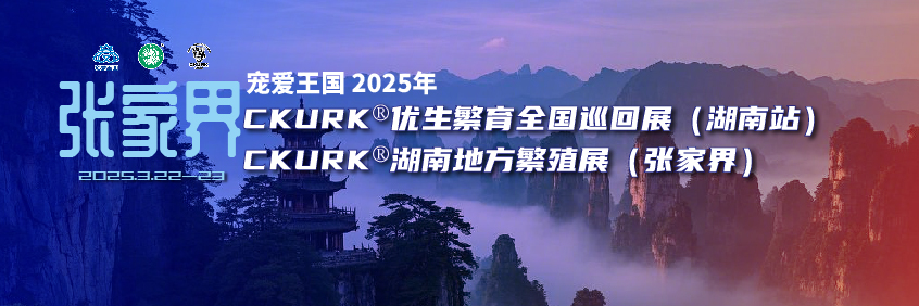 宠爱王国2025年CKURK®优生繁育全国巡回展(湖南站)、湖南地方繁殖展(张家界)