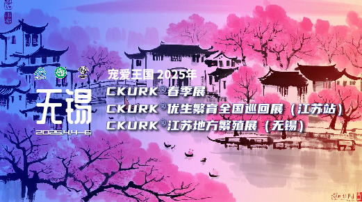 宠爱王国2025年CKURK®春季展、优生繁育全国巡回展(江苏站)、江苏地方繁殖展(无锡