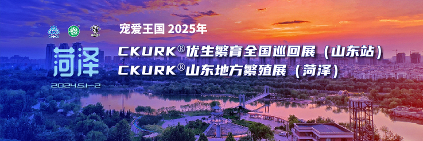 宠爱王国2025年CKURK®优生繁育全国巡回展(山东站)、山东地方繁殖展(菏泽