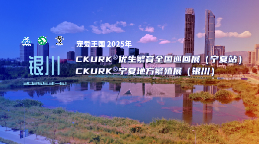 宠爱王国2025年CKURK®优生繁育全国巡回展(宁夏站)、宁夏地方繁殖展(银川)
