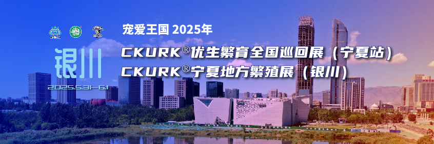 宠爱王国2025年CKURK®优生繁育全国巡回展(宁夏站)、宁夏地方繁殖展(银川)