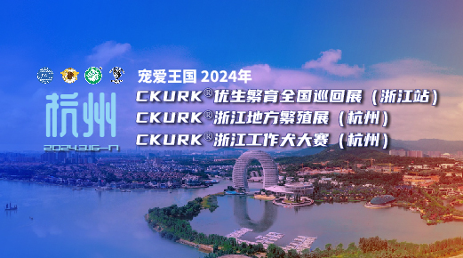 宠爱王国2024年CKURK®优生繁育全国巡回展(浙江站)、浙江地方繁殖展(杭州)、浙江工作犬大赛(杭州)