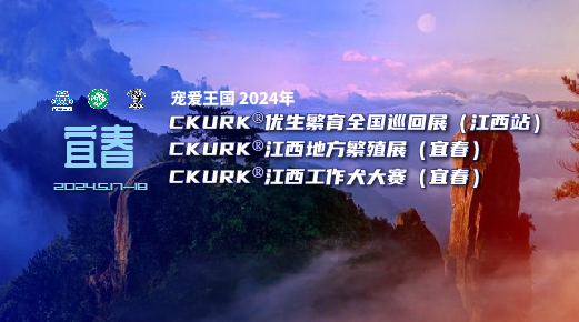 宠爱王国2024年CKURK®优生繁育全国巡回展(江西站)、江西地方繁殖展(宜春)、江西工作大赛