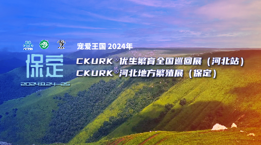 宠爱王国2024年CKURK®优生繁育全国巡回展(河北站)、河北地方繁殖展(保定)