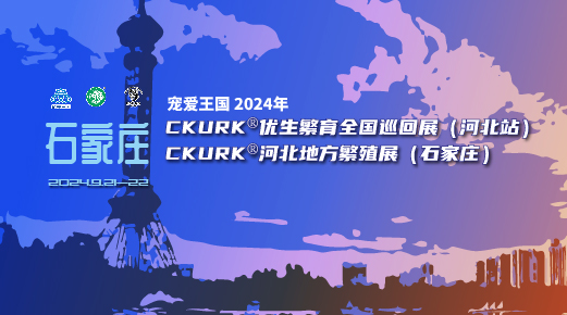 宠爱王国2024年CKURK®优生繁育全国巡回展(河北站)、河北地方繁殖展(石家庄)