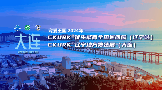 宠爱王国2024年CKURK®优生繁育全国巡回展(辽宁站)、辽宁地方繁殖展(大连)