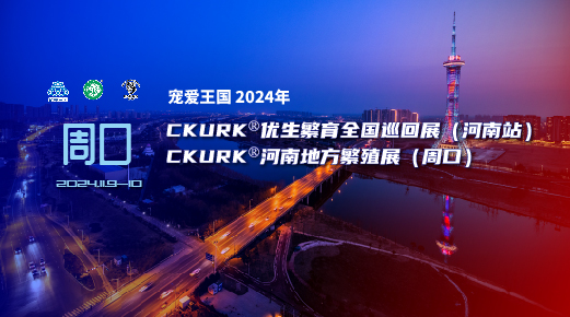 宠爱王国2024年CKURK®优生繁育全国巡回展(河南站)、河南地方繁殖展(周口)