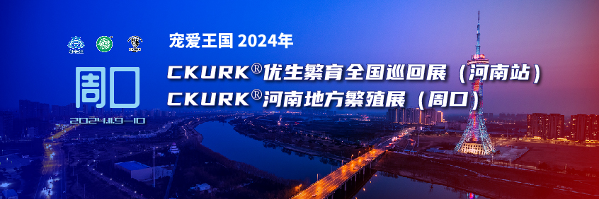 宠爱王国2024年CKURK®优生繁育全国巡回展(河南站)、河南地方繁殖展(周口)