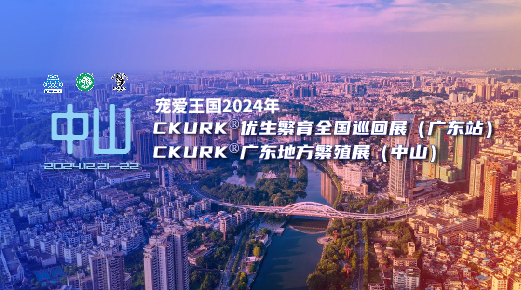 宠爱王国2024年CKURK®优生繁育全国巡回展(广东站)、广东地方繁殖展(中山)