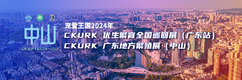宠爱王国2024年CKURK®优生繁育全国巡回展(广东站)、广东地方繁殖展(中山)