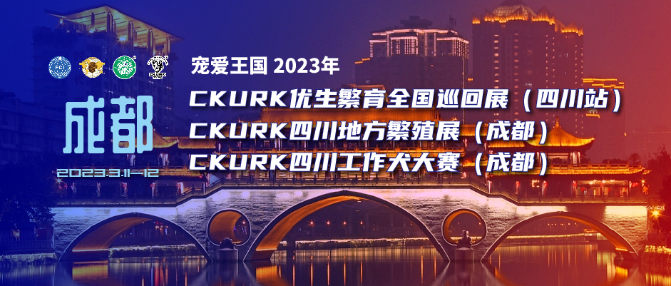 宠爱王国2023年CKURK优生繁育全国巡回展(四川站)、四川地方繁殖展(成都)、四川工作大赛