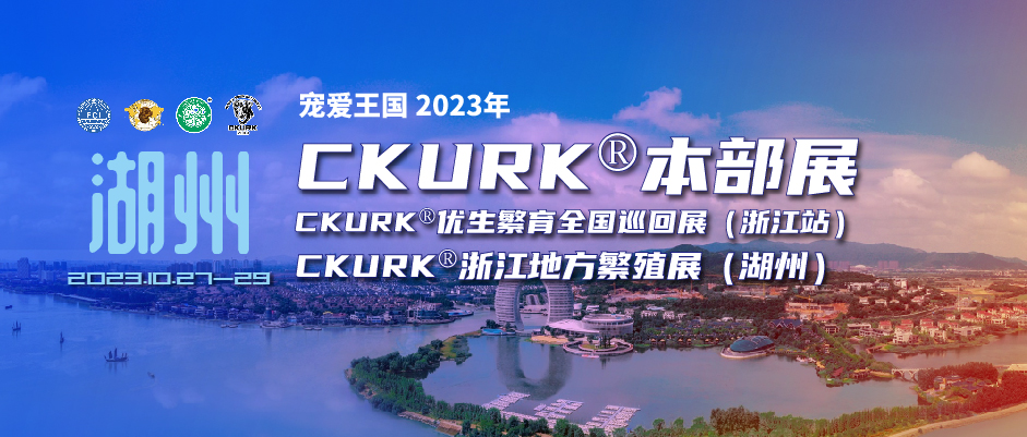 宠爱王国2023年CKURK®本部展、优生繁育全国巡回展(浙江站)、浙江地方繁殖展(湖州)、浙江工作犬大赛