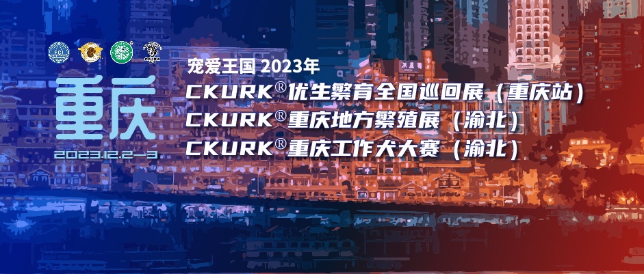 宠爱王国2023年CKURK®优生繁育全国巡回展(重庆站)、重庆地方繁殖展(渝北)、工作犬大赛